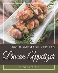 365 Homemade Bacon Appetizer Recipes: The Best Bacon Appetizer Cookbook that Delights Your Taste Buds