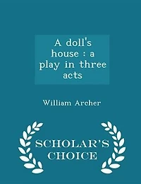 A doll's house: a play in three acts  - Scholar's Choice Edition