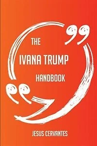 The Ivana Trump Handbook - Everything You Need To Know About Ivana Trump