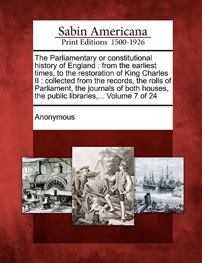 The Parliamentary or Constitutional History of England: From the Earliest Times, to the Restoration of King Charles II: Collected from the Records, Th