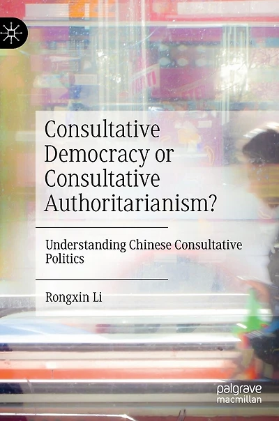 Consultative Democracy or Authoritarianism?: Understanding Chinese Politics