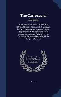 the Currency of Japan: A Reprint Articles, Letters, and Official Reports Published at Intervals Foriegn Newspape
