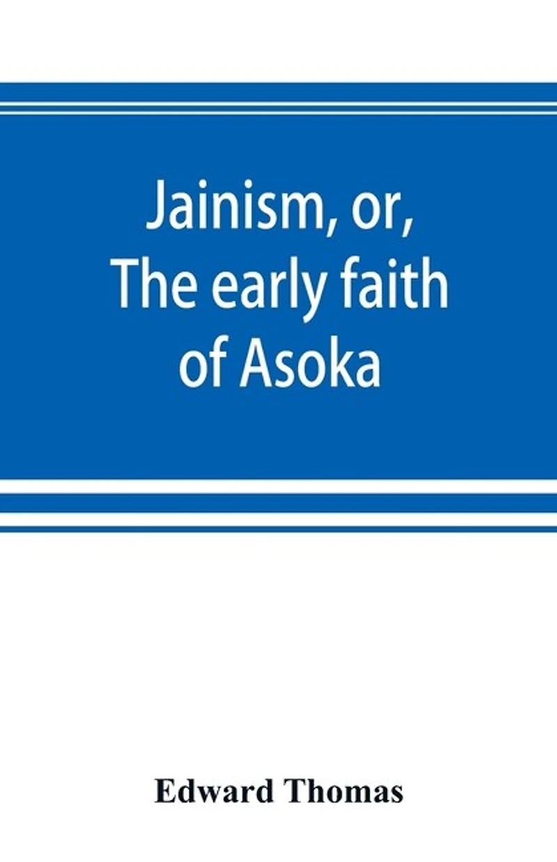 Jainism, or, the early faith of Asoka: with illus. ancient religions East, from pantheon Indo-Scythians; to which is prefixed a notice on Bactrian coins and Indian dates