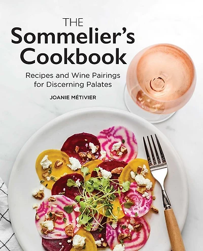 The Sommelier's Cookbook: Recipes And Wine Pairings For Discerning Palates