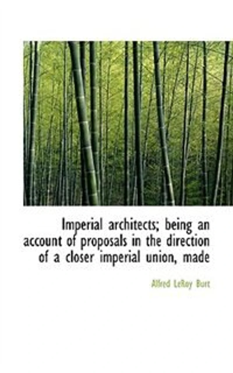 Imperial Architects; Being An Account Of Proposals The Direction A Closer Union, Made Previous To Opening First Colonial Conference 1887