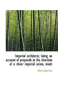 Imperial Architects; Being An Account Of Proposals The Direction A Closer Union, Made Previous To Opening First Colonial Conference 1887