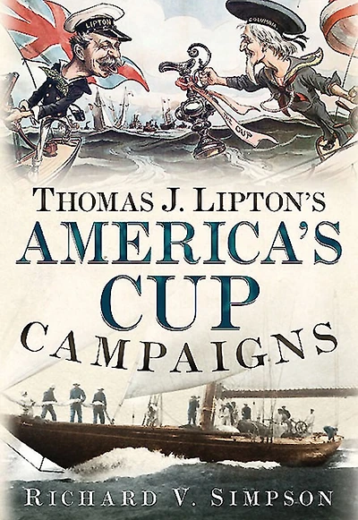 Thomas J. Lipton's America's Cup Campaigns: The Saga Of One Man's Three-decade Obsession With Winning