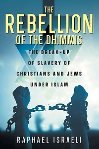 The Rebellion of the Dhimmis: The Break-up of Slavery of Christians and Jews under Islam
