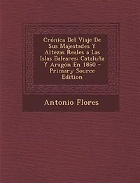 Crónica Del Viaje De Sus Majestades Y Altezas Reales a Las Islas Baleares: Cataluña Aragón En 1860