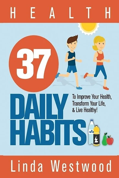 Health: 37 Daily Habits To Improve Your Health, Transform Your Life & Live Healthy!