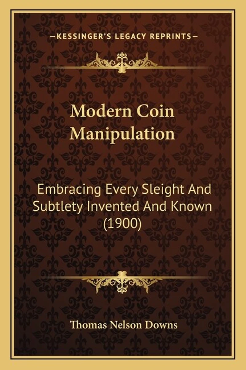 Modern Coin Manipulation: Embracing Every Sleight And Subtlety Invented And Known (1900)