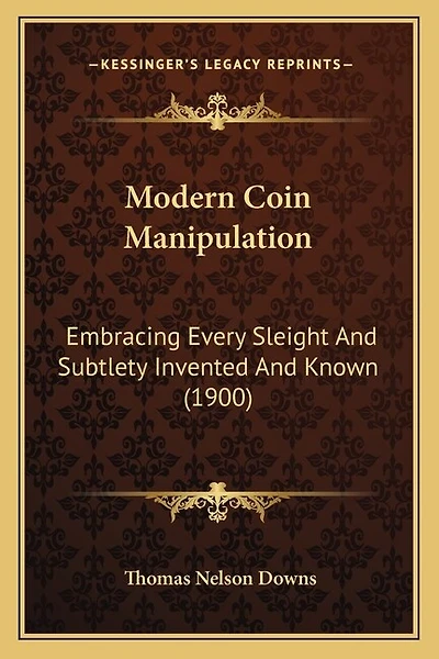 Modern Coin Manipulation: Embracing Every Sleight And Subtlety Invented And Known (1900)