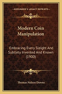 Modern Coin Manipulation: Embracing Every Sleight And Subtlety Invented And Known (1900)