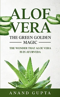 Aloe Vera: The Green Golden Magic: Wonder that Vera is Ayurveda