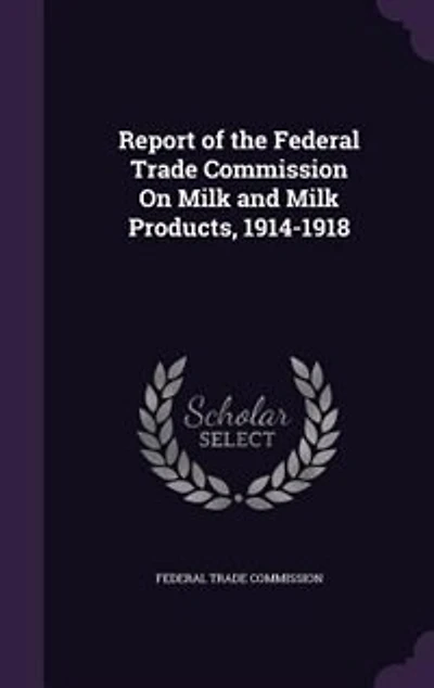 Report of the Federal Trade Commission On Milk and Products 1914-1918: June 6, 1921