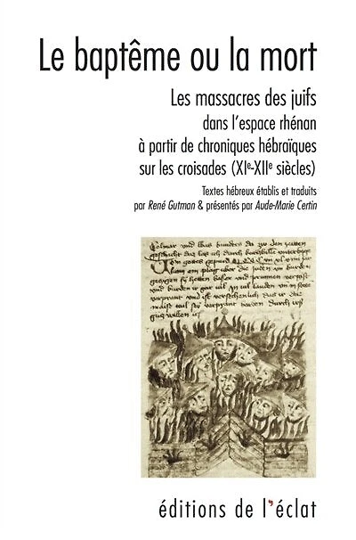 Le baptême ou la mort: les massacres des Juifs dans l'espace rhénan à partir de chroniques hébraïques sur les croisades (XIe-XIIe siècles)