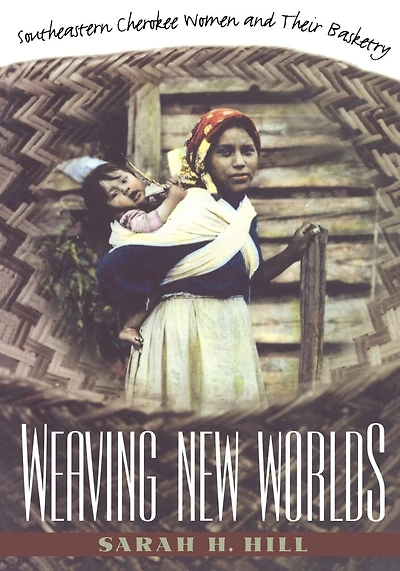 Weaving New Worlds: Southeastern Cherokee Women And Their Basketry
