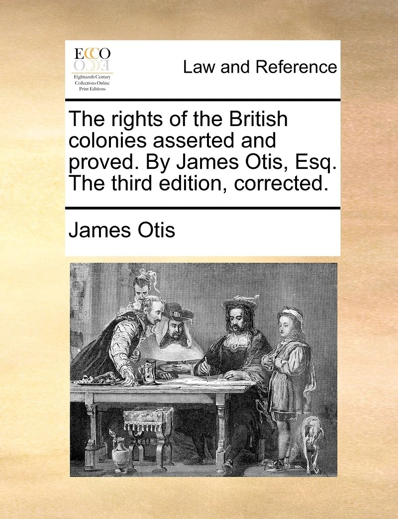 The Rights Of British Colonies Asserted And Proved. By James Otis, Esq; [four Lines Latin From Virgil]