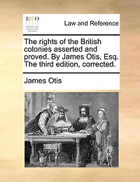 The Rights Of British Colonies Asserted And Proved. By James Otis, Esq; [four Lines Latin From Virgil]