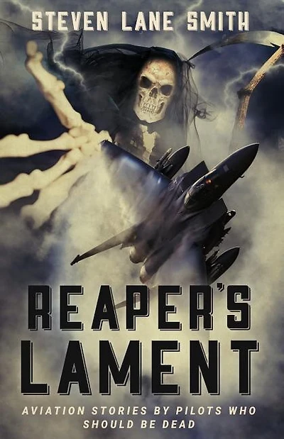 Reaper's Lament: Aviation Stories By Pilots Who Should Be Dead