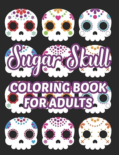Sugar Skull Coloring Book For Adults: Stress Relieving Coloring Sheets Of Sugar Skulls, Calmings Designs And Illustrations To Color
