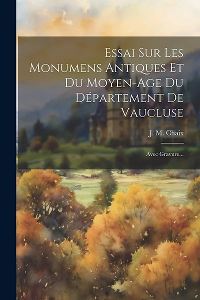 Essai Sur Les Monumens Antiques Et Du Moyen-age Du Département De Vaucluse: Avec Gravure...
