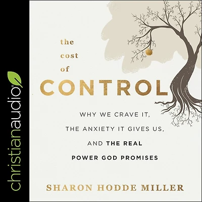 the Cost of Control: Why We Crave It, Anxiety It Gives Us, and Real Power God Promises