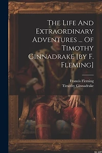 The Life And Extraordinary Adventures ... Of Timothy Ginnadrake [by F. Fleming]