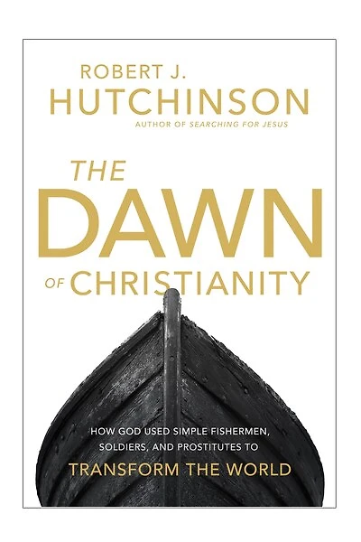 the Dawn of Christianity: How God Used Simple Fishermen, Soldiers, and Prostitutes to Transform World
