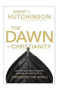 the Dawn of Christianity: How God Used Simple Fishermen, Soldiers, and Prostitutes to Transform World