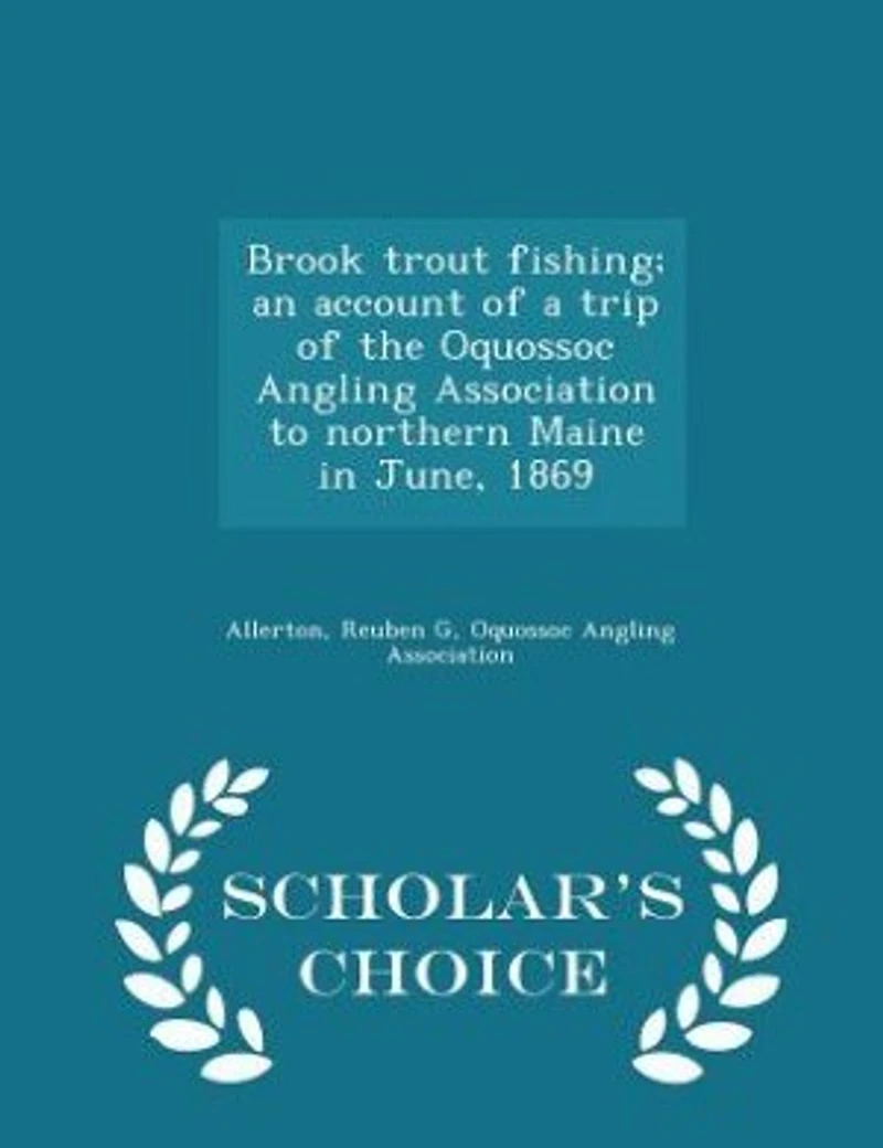 Brook Trout Fishing; an Account of a Trip the Oquossoc Angling Association to Northern Maine June, 1869
