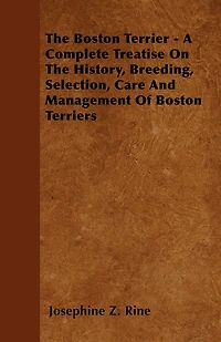 The Boston Terrier - A Complete Treatise On History, Breeding, Selection, Care And Management Of Terriers