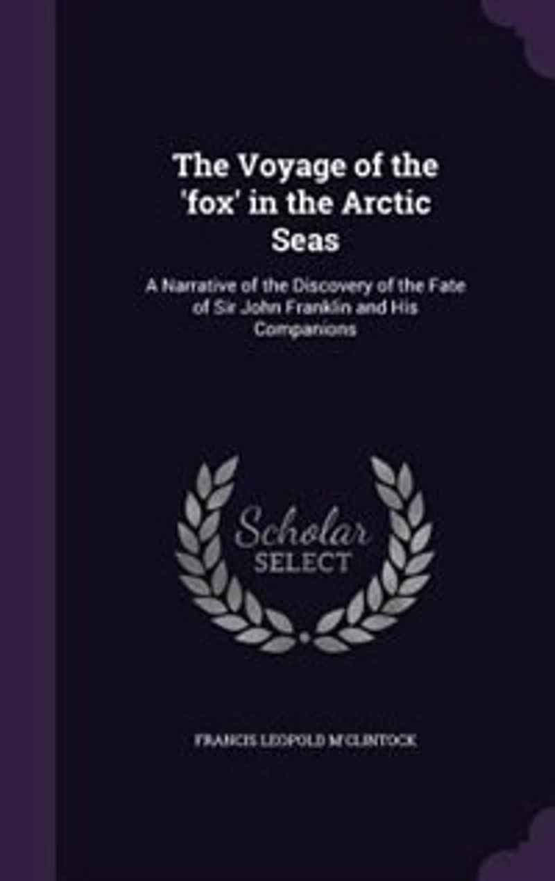 The Voyage of the 'fox' in the Arctic Seas: A Narrative of the Discovery of the Fate of Sir John Franklin and His Companions