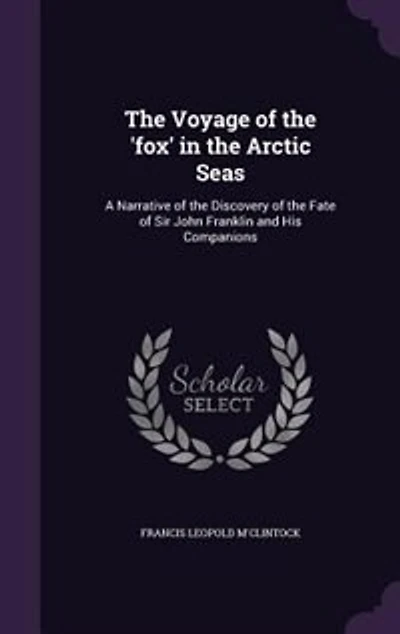 The Voyage of the 'fox' in the Arctic Seas: A Narrative of the Discovery of the Fate of Sir John Franklin and His Companions