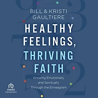 Healthy Feelings, Thriving Faith: Growing Emotionally and Spiritually Through the Enneagram