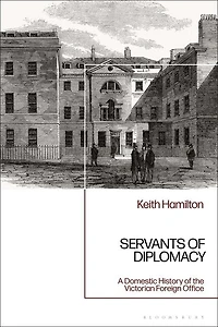 Servants Of Diplomacy: A Domestic History The Victorian Foreign Office