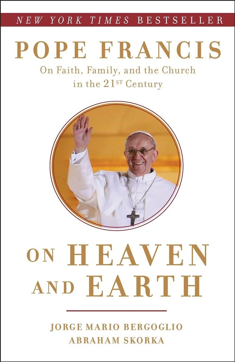 on Heaven and Earth: Pope Francis Faith, Family, the Church Twenty-First Century