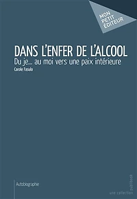 Dans l'enfer de l'alcool: Du je... au moi vers une paix intérieure