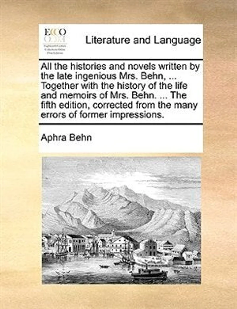 All The histories and novels written By late ingenious Mrs. Behn, intire one volume. ... Together with history of life memoirs Behn. fair sex. sixth edition, corrected.