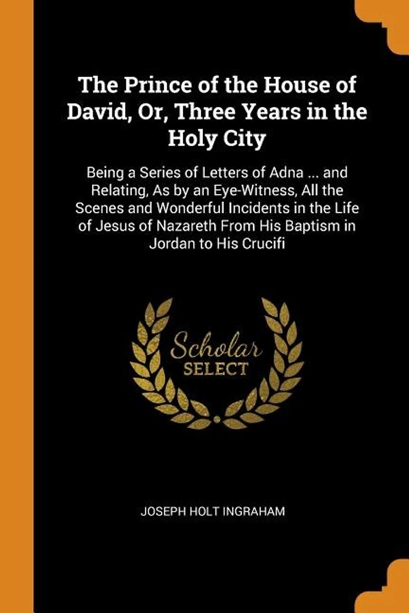 the Prince of House David, Or, Three Years Holy City: Being a Series Letters Adna ... and Relating, As by an Eye-Witness, All Scenes Wonder