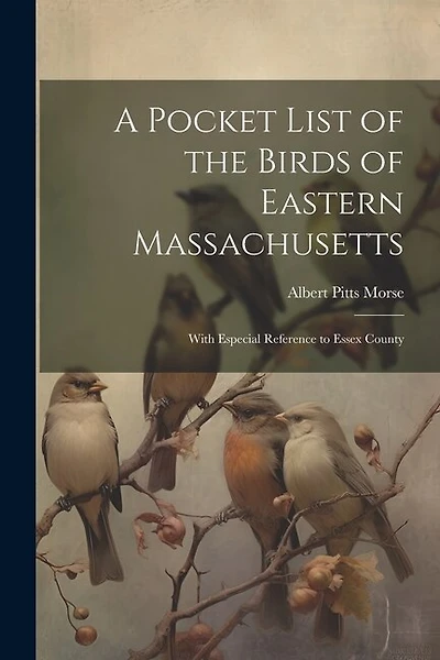 A Pocket List of the Birds of Eastern Massachusetts: With Especial Reference to Essex County