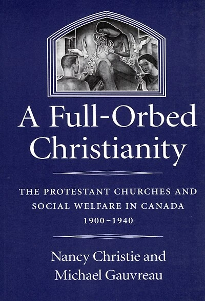 A Full-Orbed Christianity: The Protestant Churches and Social Welfare in Canada, 1900-1940