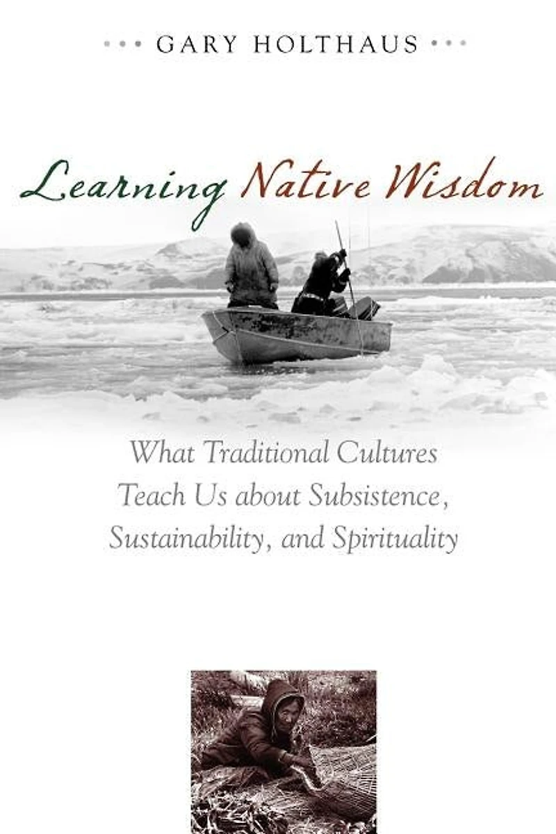 Learning Native Wisdom: What Traditional Cultures Teach Us About Subsistence, Sustainability, And Spirituality