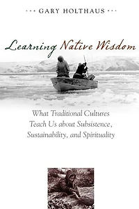 Learning Native Wisdom: What Traditional Cultures Teach Us About Subsistence, Sustainability, And Spirituality