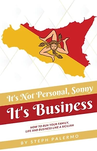 It's Not Personal, Sonny. Business: How to run your family, life and business like a Sicilian