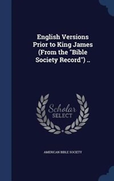 English Versions Prior to King James (From the "Bible Society Record") ..
