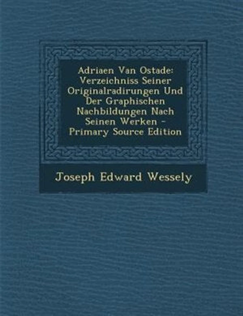 Adriaen Van Ostade: Verzeichniss Seiner Originalradirungen Und Der Graphischen Nachbildungen Nach Seinen Werken