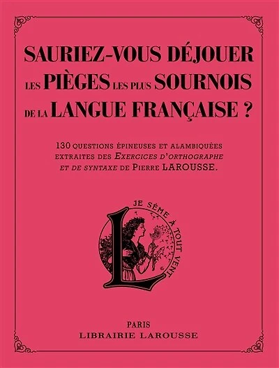 Sauriez-vous déjouer les pièges plus sournois de la langue française ? : 130 questions épineuses et alambiquées extraites des Exercices d'orthographe syntaxe Pierre Larousse