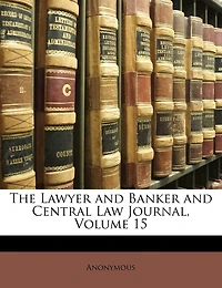 The Lawyer and Banker and Central Law Journal, Volume 15