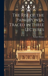 The Rise of the Papal Power, Traced in Three Lectures